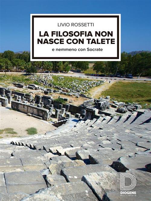 La filosofia non nasce con Talete e nemmeno con Socrate - Livio Rossetti - ebook