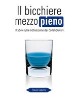 Il bicchiere mezzo pieno. Il libro sulla motivazione dei collaboratori