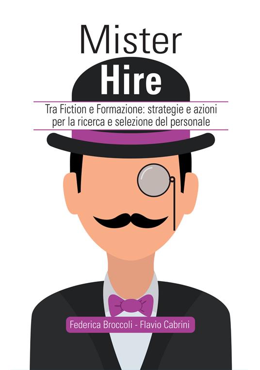 Mister Hire. Tra fiction e formazione: strategie e azioni per la ricerca e selezione del personale - Federica Broccoli,Flavio Cabrini - copertina