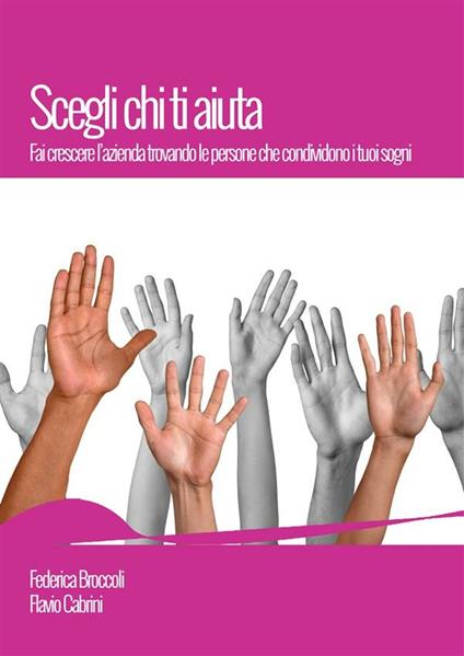 Scegli chi ti aiuta. Fai crescere l'azienda trovando le persone che condividono i tuoi sogni - Federica Broccoli,Flavio Cabrini - ebook