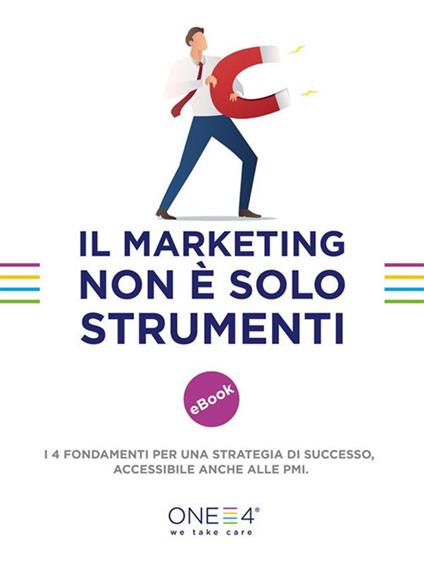 Il marketing non è solo strumenti. I 4 fondamenti per una strategia di successo, accessibile anche alle PMI - One4 - ebook