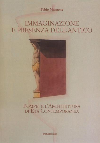 Immaginazione e presenza dell'antico. Pompei e l'architettura di età contemporanea - Fabio Mangone - copertina