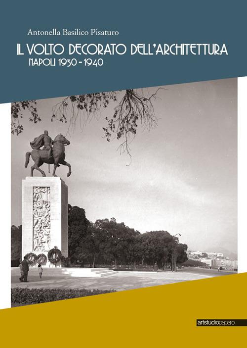 Il volto decorato dell'architettura. Napoli 1930-1940 - Antonella Basilico Pisaturo - copertina