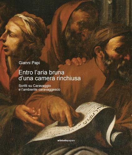 Entro l'aria bruna d'una camera rinchiusa. Scritti su Caravaggio e l'ambiente caravaggesco - Gianni Papi - copertina