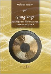 Gong yoga. Guarigione e illuminazione attraverso il suono - Mehtab Benton - copertina