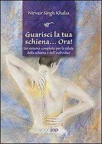 Guarisci la tua schiena... Ora! Un sistema completo per la salute della schiena e dell'individuo - Nirvair Singh Khalsa - copertina