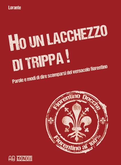 Ho un lacchezzo di trippa! Parole e modi di dire scomparsi del vernacolo fiorentino - Lorante - copertina