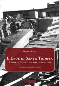 L' eroe di Santa Trinita. Storia di Ettore, l'ultimo scalpellino - Michela Lanza - copertina