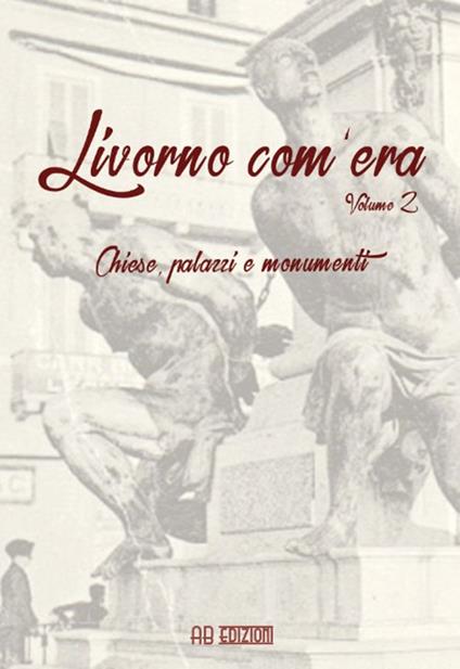 Livorno com'era. Vol. 2: Chiese, palazzi, monumenti - copertina