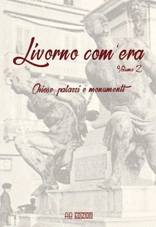 Livorno com'era. Vol. 2: Chiese, palazzi, monumenti - copertina