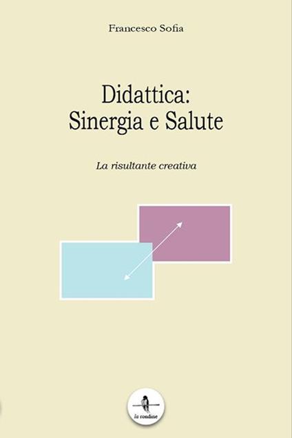 Didattica. Sinergia e salute. La risultante creativa - Francesco Sofia - copertina