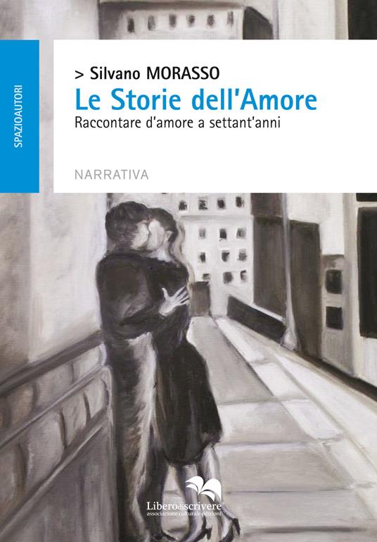 Le storie dell'amore. Raccontare d'amore a settant'anni - Silvano Morasso - copertina