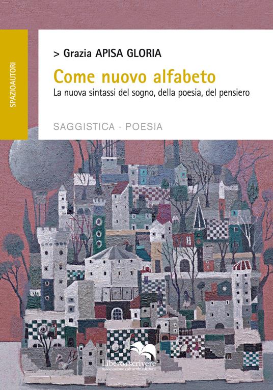 Come nuovo alfabeto. La nuova sintassi del sogno, della poesia, del pensiero - Grazia Apisa Gloria - copertina