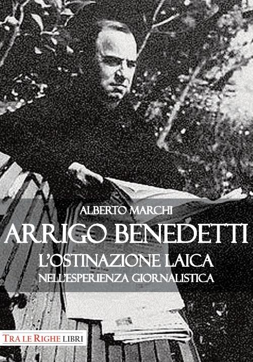 Arrigo Benedetti. L'ostinazione laica nell'esperienza giornalistica - Alberto Marchi - copertina