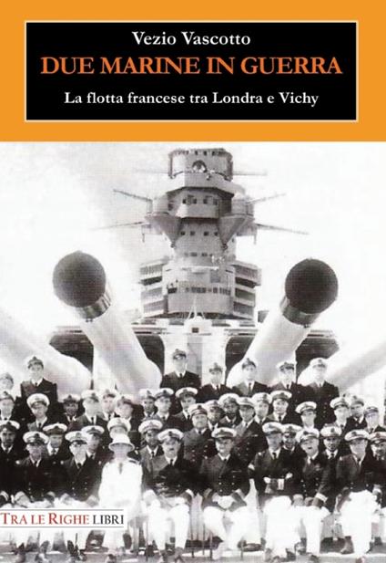 Due marine in guerra. Le forze navali francesi tra Londra e Vichy - Vezio Vascotto - copertina