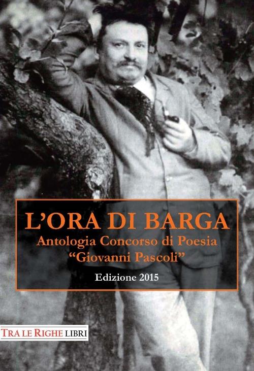 L'ora di Barga 2015. Antologia Concorso di poesia Giovanni Pascoli - copertina