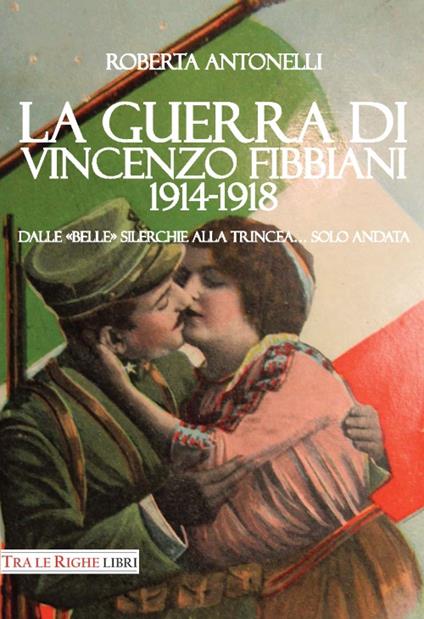 La guerra di Vincenzo Fibbiani (1914-1918). Dalle «belle» silerchie alla trincea... solo andata - Roberta Antonelli - copertina