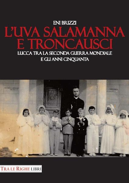 L'uva salamanna e Troncausci. Lucca tra la seconda guerra mondiale e gli anni Cinquanta - Eni Brizzi - copertina