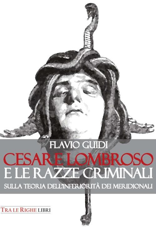 Cesare Lombroso e le razze criminali. Sulla teoria dell'inferiorità dei meridionali - Flavio Guidi - copertina