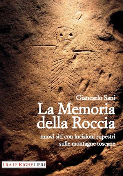 La memoria della roccia. Nuovi siti con incisioni rupestri sulle montagne toscane - Giancarlo Sani - copertina