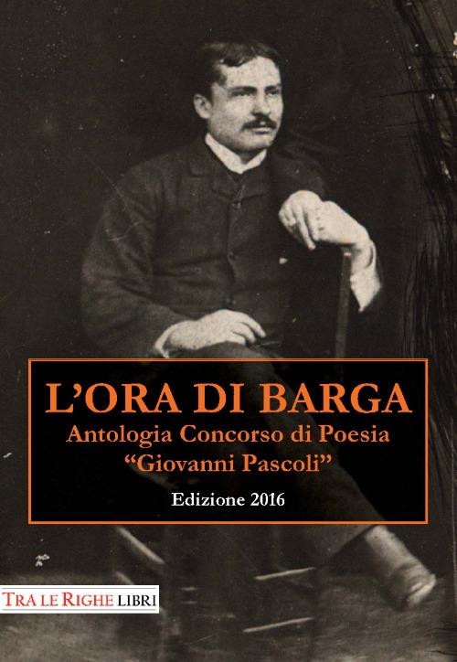 L'ora di Barga 2016. Antologia Concorso di poesia Giovanni Pascoli - copertina