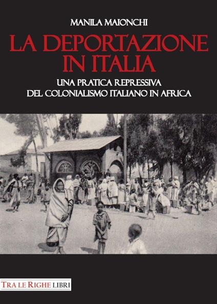 La deportazione in Italia. Una pratica repressiva del colonialismo italiano in Africa - Manila Maionchi - copertina