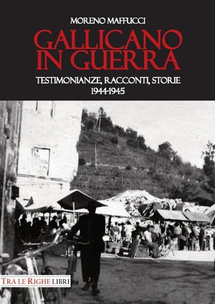 Gallicano in guerra. Testimonianze, racconti, storie 1944-1945 - Moreno Maffucci - copertina