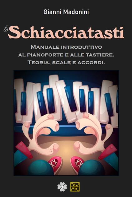 Lo schiacciatasti. Manuale introduttivo al pianoforte e alle tastiere. Teoria, scale, accordi - Gianni Madonini - copertina