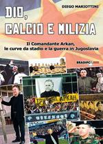 Dio, calcio e milizia. Il comandante Arkan, le curve da stadio e la guerra in Jugoslavia