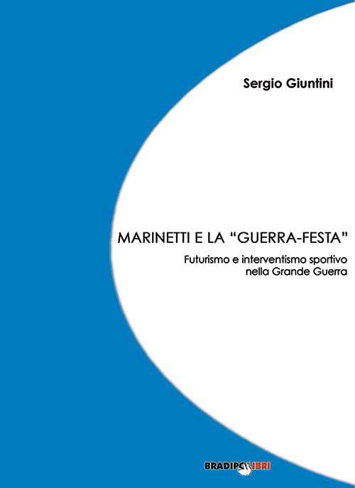 Marinetti e la «guerra festa». Futurismo e interventismo sportivo nella grande guerra - Sergio Giuntini - copertina
