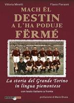 Mach ël destin a l'ha poduje fërmé. La storia del grande Torino in lingua piemontese. Testo italiano a fronte