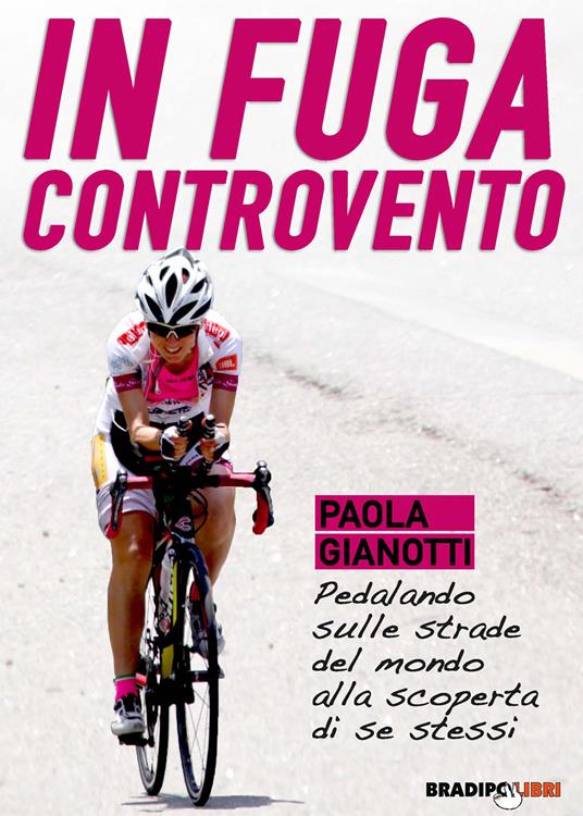 In fuga controvento. Pedalando sulle strade del mondo alla scoperta di se stessi - Paola Gianotti - copertina