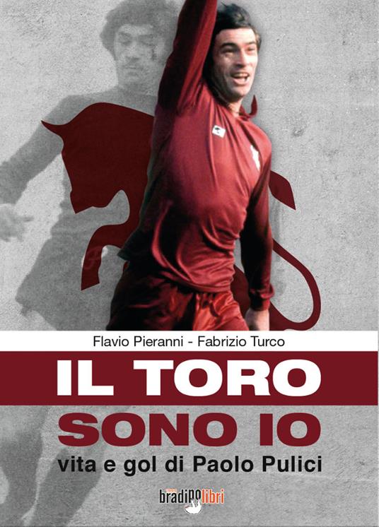 Il toro sono io. Vita e gol di Paolo Pulici - Fabrizio Turco,Flavio Pieranni - copertina