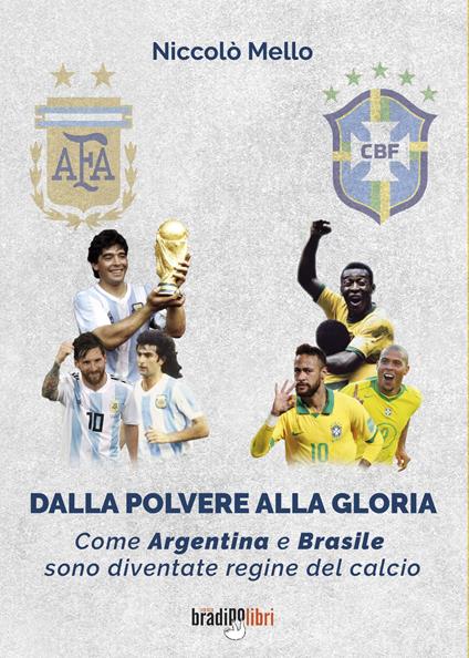 Dalla polvere alla gloria. Come Argentina e Brasile sono diventate le regine del calcio - Niccolò Mello - copertina