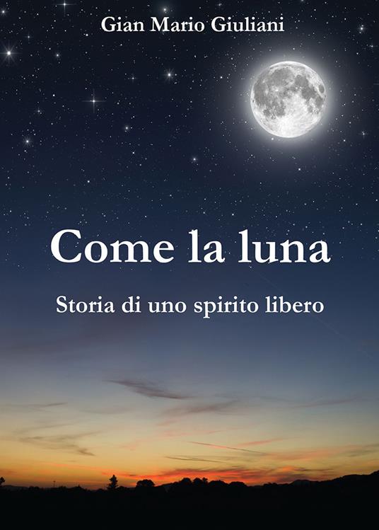 Come la luna. Storia di uno spirito libero - G. Mario Giuliani - copertina