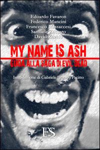 My name is Ash. Guida alla saga di Evil Dead - Edoardo Favaron,Federico Mancini,Francesco Massaccesi - copertina