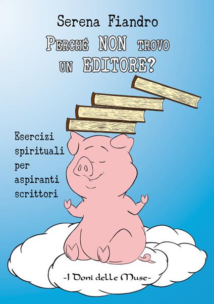 Perché non trovo un editore? Esercizi spirituali per aspiranti scrittori - Serena Fiandro - copertina