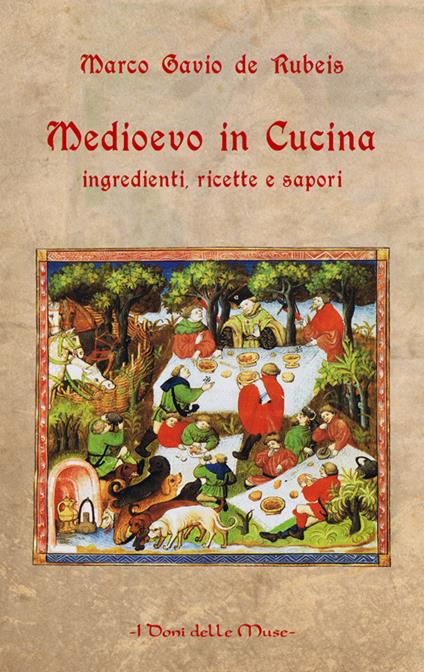 Medioevo in cucina. Ingredienti, ricette e sapori - Marco Gavio De Rubeis - copertina