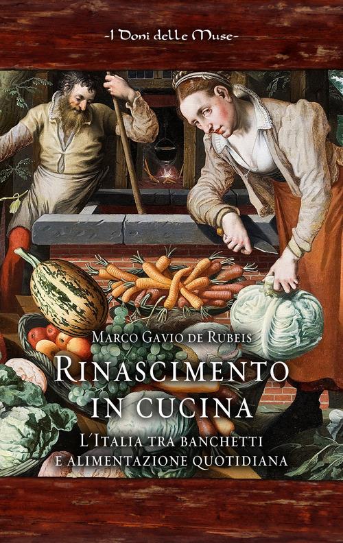 Rinascimento in cucina. L'Italia tra banchetti e alimentazione quotidiana - Marco Gavio De Rubeis - copertina