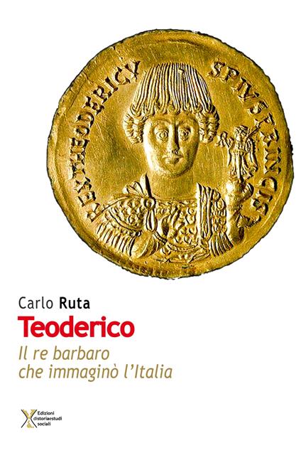 Teoderico. Il re barbaro che immaginò l'Italia - Carlo Ruta - copertina
