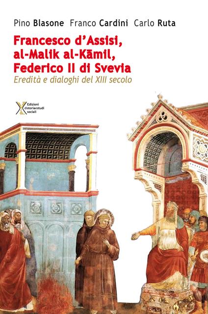 Francesco d'Assisi, al-Malik al-Kamil, Federico II di Svevia. Eredità e dialoghi del XIII secolo - Pino Blasone,Franco Cardini,Carlo Ruta - copertina