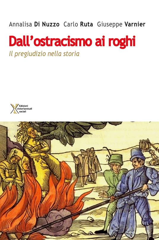 Dall'ostracismo ai roghi. Il pregiudizio nella storia - Annalisa Di Nuzzo,Giuseppe Varnier,Carlo Ruta - copertina