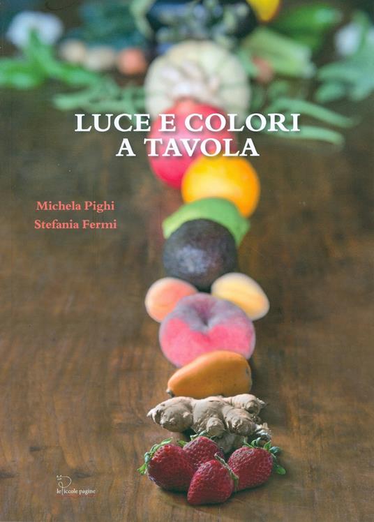 Luce e colori a tavola. Per nutrire di amore i nostri figli - Michela Pighi,Stefania Fermi - copertina