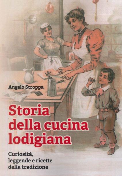 Storia della cucina lodigiana. Curiosità, leggende e ricette della tradizione - Angelo Stroppa - copertina