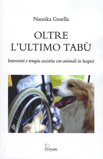 Oltre l'ultimo tabù. Interventi e terapia assistita con animali in hospice - Nausika Gusella,Monica Varesi - copertina