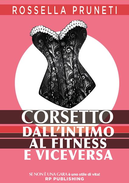 Corsetto. Dall'intimo al fitness e viceversa - Rossella Pruneti - copertina