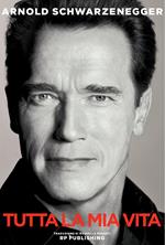 Arnold Schwarzenegger. Tutta la mia vita