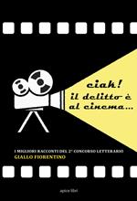 Ciak! Il delitto è al cinema... I migliori racconti del 2º concorso letterario «Giallo fiorentino»