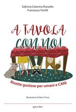 A tavola con noi. Ricette gustose per umani e cani