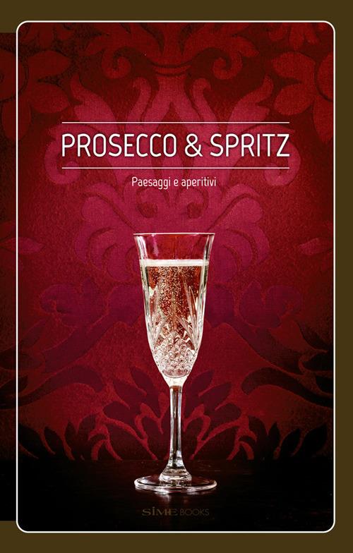 Prosecco & spritz. Paesaggi e aperitivi - Elisa Giraud,Arcangelo Piai - copertina